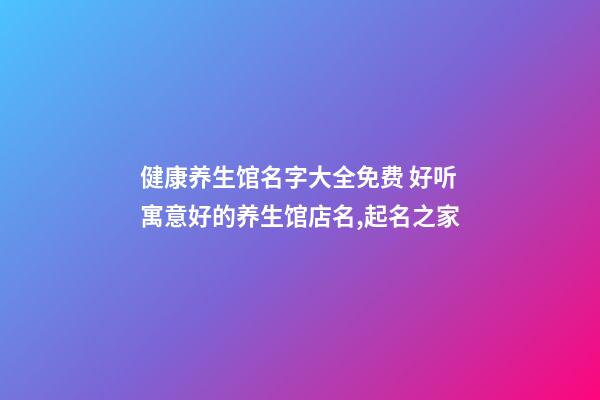 健康养生馆名字大全免费 好听寓意好的养生馆店名,起名之家-第1张-店铺起名-玄机派